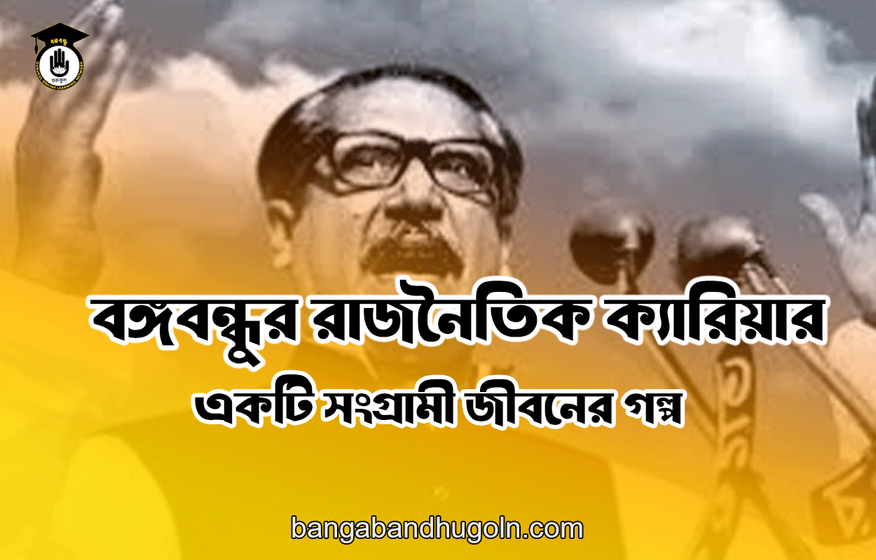বঙ্গবন্ধুর রাজনৈতিক ক্যারিয়ার: একটি সংগ্রামী জীবনের গল্প 1 বঙ্গবন্ধুর রাজনৈতিক ক্যারিয়ার: একটি সংগ্রামী জীবনের গল্প
