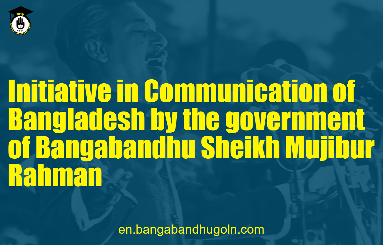 Initiative in Communication of Bangladesh by the government of Bangabandhu Sheikh Mujibur Rahman