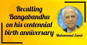 Recalling bangabandhu on his centennial birth anniversary - Muhammad Zamir
